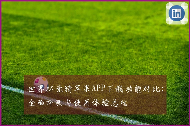 世界杯竞猜苹果APP下载功能对比：全面评测与使用体验总结