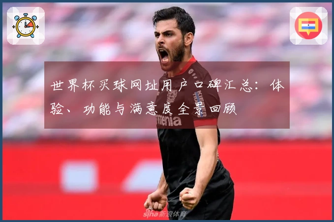 世界杯买球网址用户口碑汇总：体验、功能与满意度全景回顾