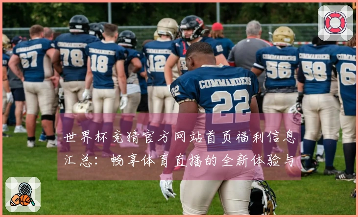 世界杯竞猜官方网站首页福利信息汇总：畅享体育直播的全新体验与功能介绍