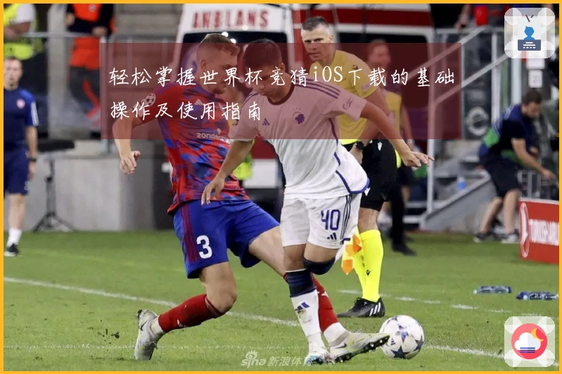 轻松掌握世界杯竞猜iOS下载的基础操作及使用指南