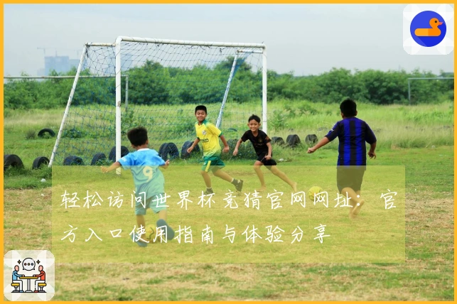 轻松访问世界杯竞猜官网网址：官方入口使用指南与体验分享