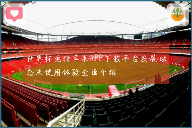 世界杯竞猜苹果APP下载平台发展动态及使用体验全面介绍