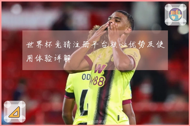 世界杯竞猜注册平台核心优势及使用体验详解