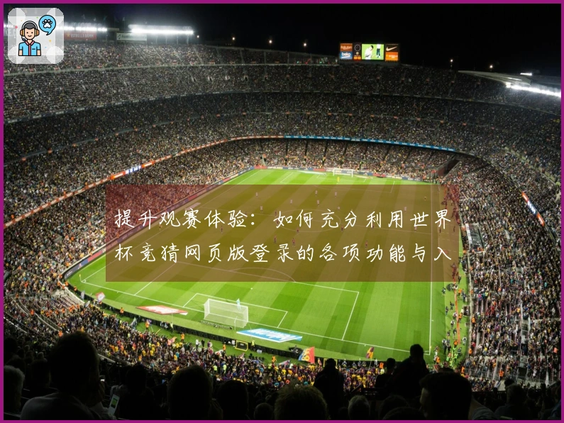 提升观赛体验：如何充分利用世界杯竞猜网页版登录的各项功能与入口攻略