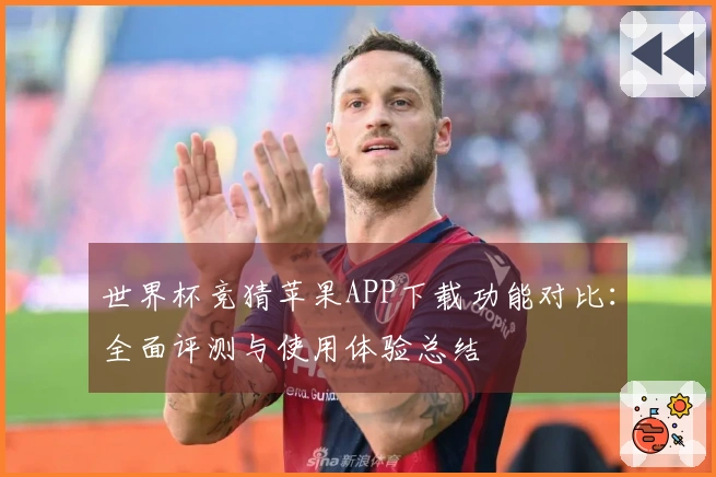 世界杯竞猜苹果APP下载功能对比：全面评测与使用体验总结