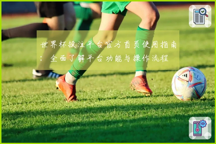 世界杯投注平台官方首页使用指南：全面了解平台功能与操作流程