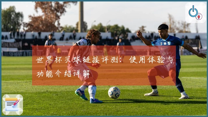 世界杯买球链接评测：使用体验与功能介绍详解